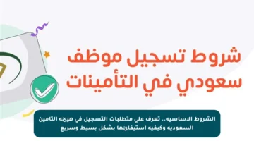 الشروط الأساسية.. تعرف على متطلبات التسجيل في هيئة التأمين السعودية وكيفية استيفائها بشكل بسيط وسريع